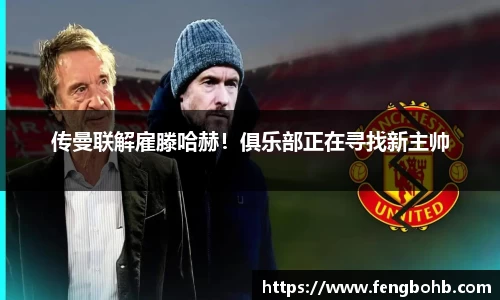 传曼联解雇滕哈赫！俱乐部正在寻找新主帅