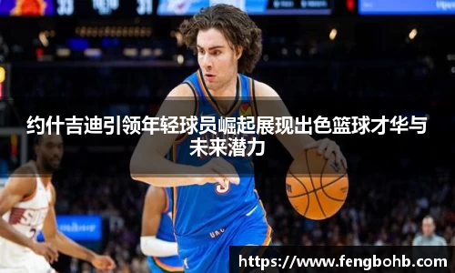 约什吉迪引领年轻球员崛起展现出色篮球才华与未来潜力