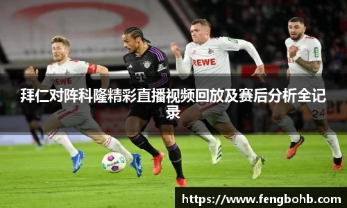 拜仁对阵科隆精彩直播视频回放及赛后分析全记录
