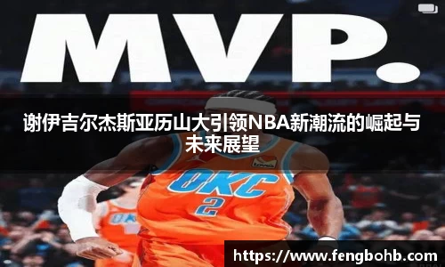 谢伊吉尔杰斯亚历山大引领NBA新潮流的崛起与未来展望