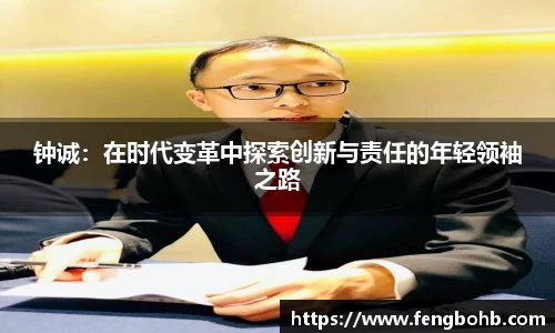 钟诚：在时代变革中探索创新与责任的年轻领袖之路