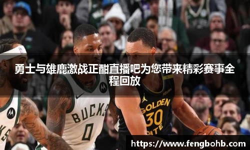 勇士与雄鹿激战正酣直播吧为您带来精彩赛事全程回放