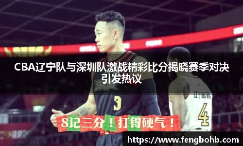 CBA辽宁队与深圳队激战精彩比分揭晓赛季对决引发热议