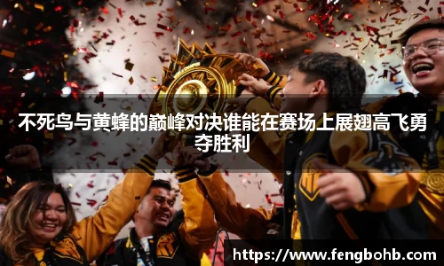不死鸟与黄蜂的巅峰对决谁能在赛场上展翅高飞勇夺胜利