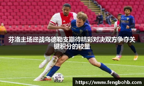 芬洛主场迎战乌德勒支期待精彩对决双方争夺关键积分的较量