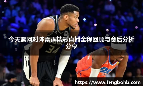 今天篮网对阵雷霆精彩直播全程回顾与赛后分析分享
