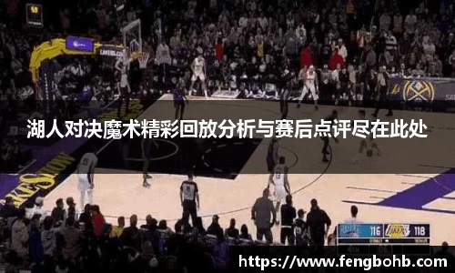 湖人对决魔术精彩回放分析与赛后点评尽在此处