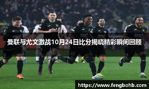 曼联与尤文激战10月24日比分揭晓精彩瞬间回顾