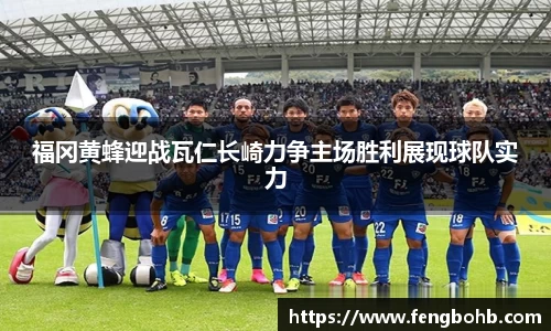 福冈黄蜂迎战瓦仁长崎力争主场胜利展现球队实力