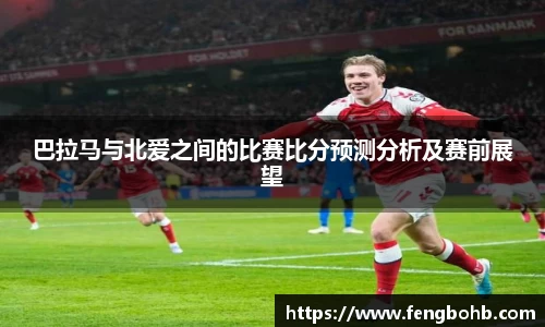 巴拉马与北爱之间的比赛比分预测分析及赛前展望