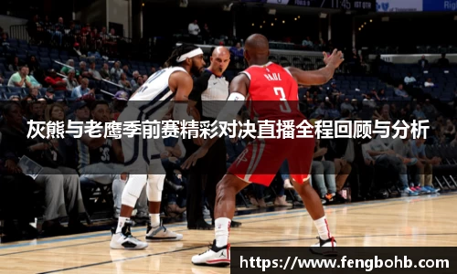 灰熊与老鹰季前赛精彩对决直播全程回顾与分析