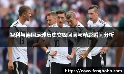智利与德国足球历史交锋回顾与精彩瞬间分析
