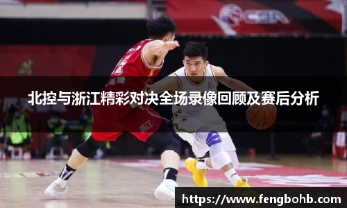 北控与浙江精彩对决全场录像回顾及赛后分析