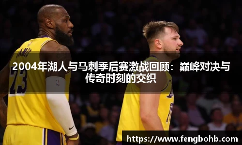 2004年湖人与马刺季后赛激战回顾：巅峰对决与传奇时刻的交织